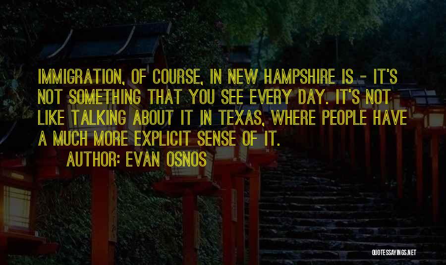 Evan Osnos Quotes: Immigration, Of Course, In New Hampshire Is - It's Not Something That You See Every Day. It's Not Like Talking