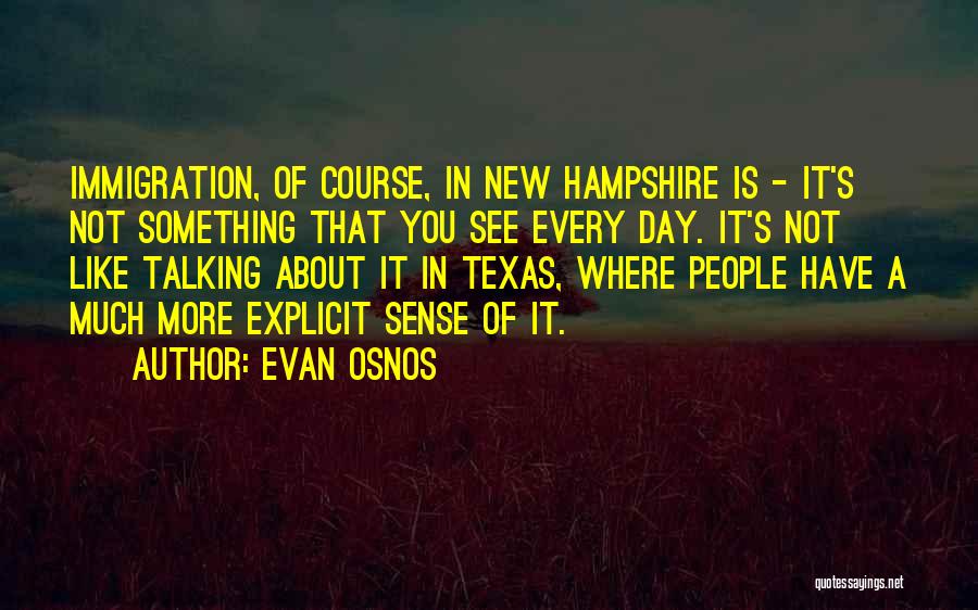 Evan Osnos Quotes: Immigration, Of Course, In New Hampshire Is - It's Not Something That You See Every Day. It's Not Like Talking