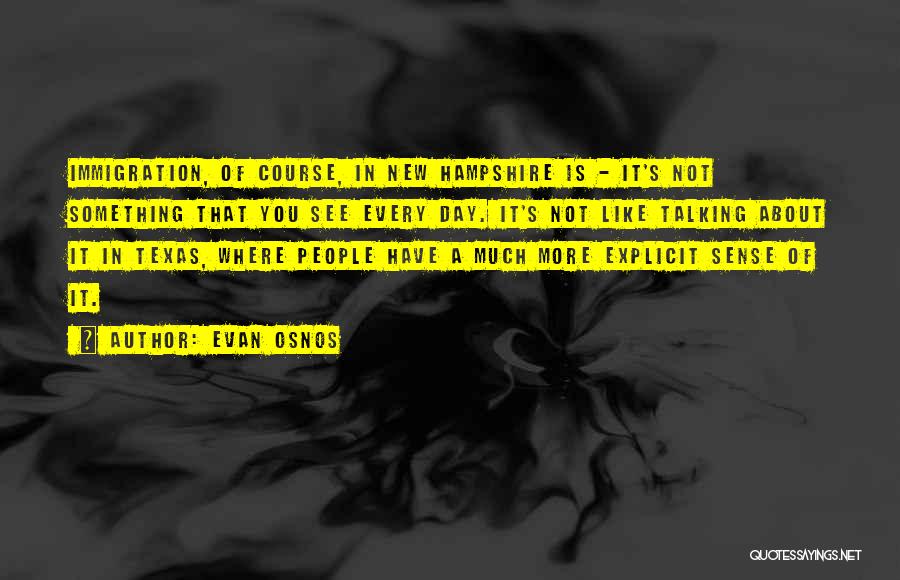 Evan Osnos Quotes: Immigration, Of Course, In New Hampshire Is - It's Not Something That You See Every Day. It's Not Like Talking