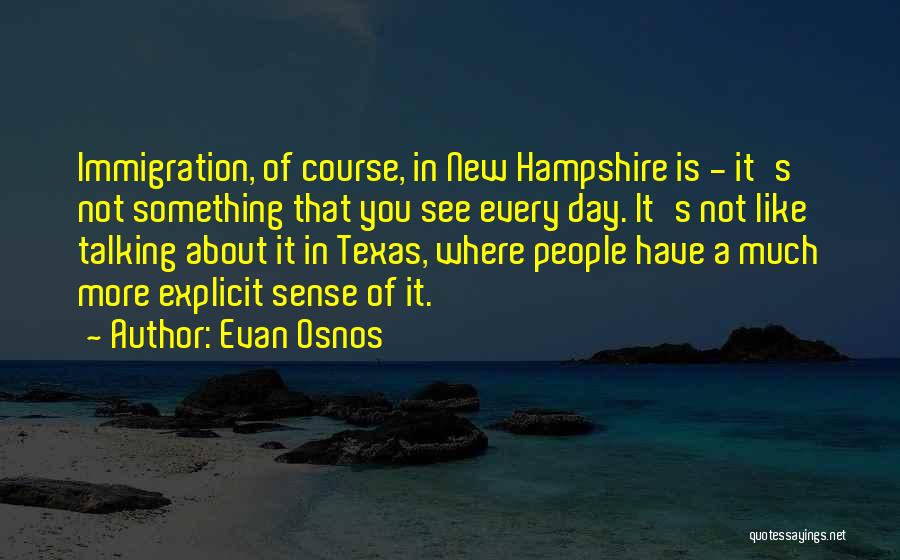 Evan Osnos Quotes: Immigration, Of Course, In New Hampshire Is - It's Not Something That You See Every Day. It's Not Like Talking