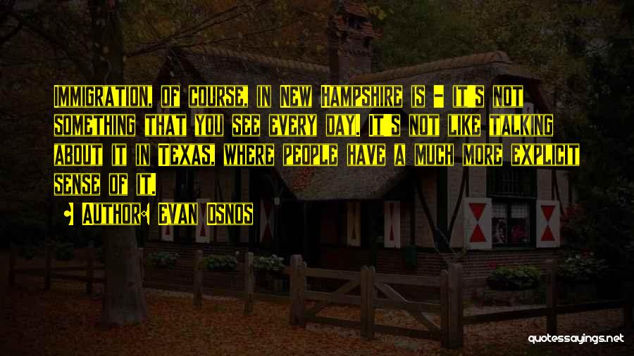 Evan Osnos Quotes: Immigration, Of Course, In New Hampshire Is - It's Not Something That You See Every Day. It's Not Like Talking