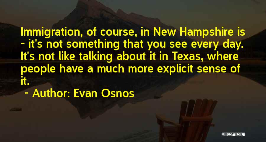 Evan Osnos Quotes: Immigration, Of Course, In New Hampshire Is - It's Not Something That You See Every Day. It's Not Like Talking