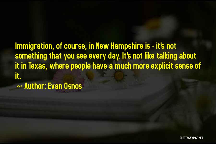 Evan Osnos Quotes: Immigration, Of Course, In New Hampshire Is - It's Not Something That You See Every Day. It's Not Like Talking