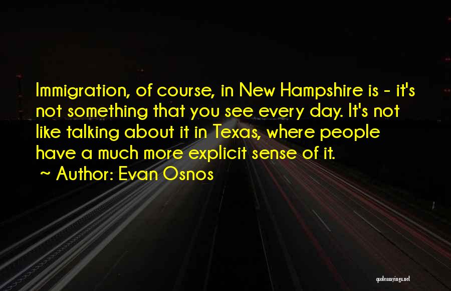 Evan Osnos Quotes: Immigration, Of Course, In New Hampshire Is - It's Not Something That You See Every Day. It's Not Like Talking