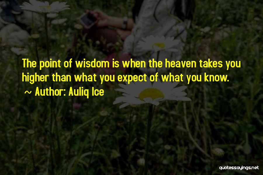 Auliq Ice Quotes: The Point Of Wisdom Is When The Heaven Takes You Higher Than What You Expect Of What You Know.