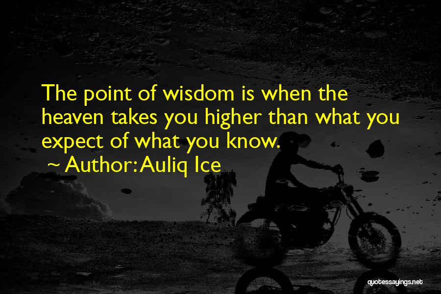Auliq Ice Quotes: The Point Of Wisdom Is When The Heaven Takes You Higher Than What You Expect Of What You Know.