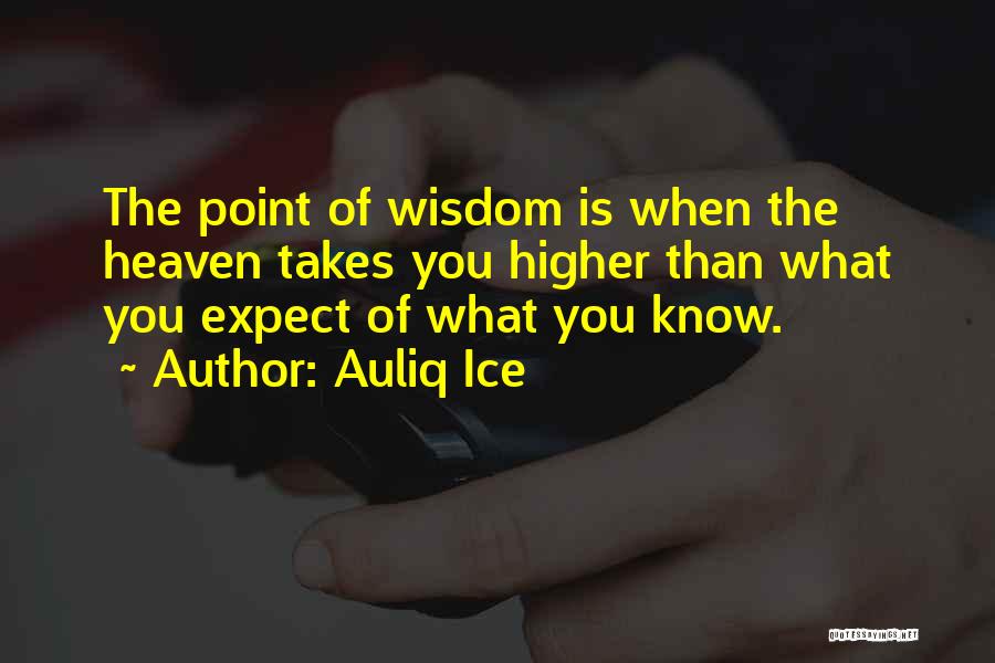 Auliq Ice Quotes: The Point Of Wisdom Is When The Heaven Takes You Higher Than What You Expect Of What You Know.