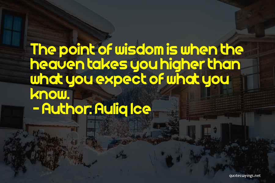 Auliq Ice Quotes: The Point Of Wisdom Is When The Heaven Takes You Higher Than What You Expect Of What You Know.
