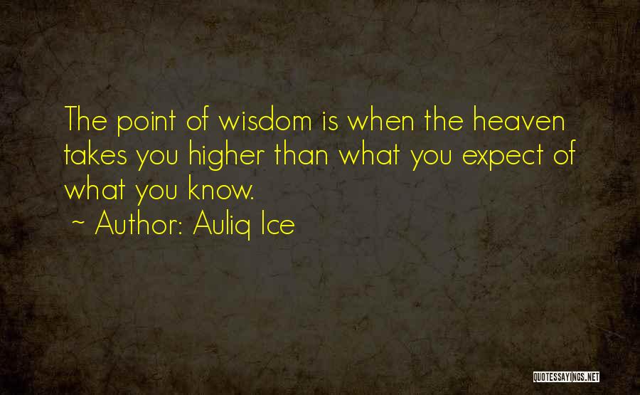 Auliq Ice Quotes: The Point Of Wisdom Is When The Heaven Takes You Higher Than What You Expect Of What You Know.