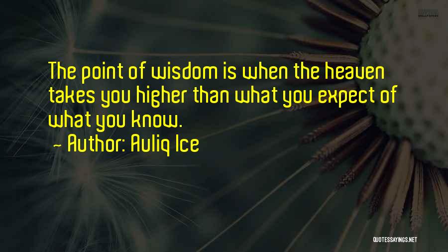 Auliq Ice Quotes: The Point Of Wisdom Is When The Heaven Takes You Higher Than What You Expect Of What You Know.