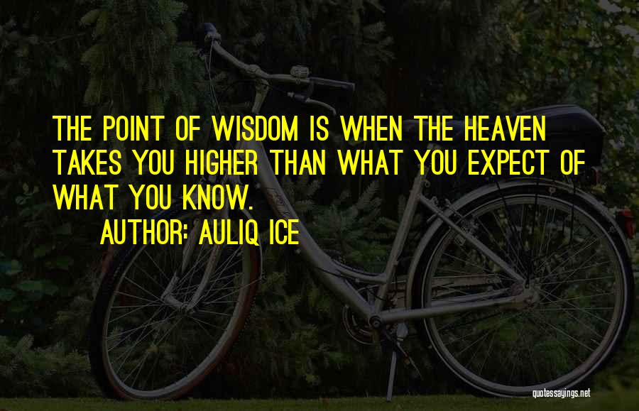 Auliq Ice Quotes: The Point Of Wisdom Is When The Heaven Takes You Higher Than What You Expect Of What You Know.