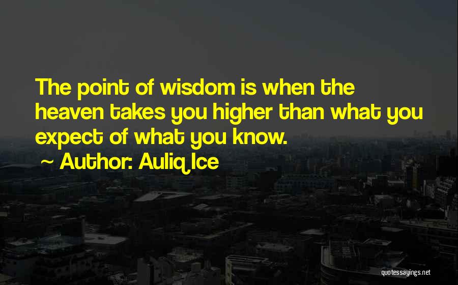 Auliq Ice Quotes: The Point Of Wisdom Is When The Heaven Takes You Higher Than What You Expect Of What You Know.