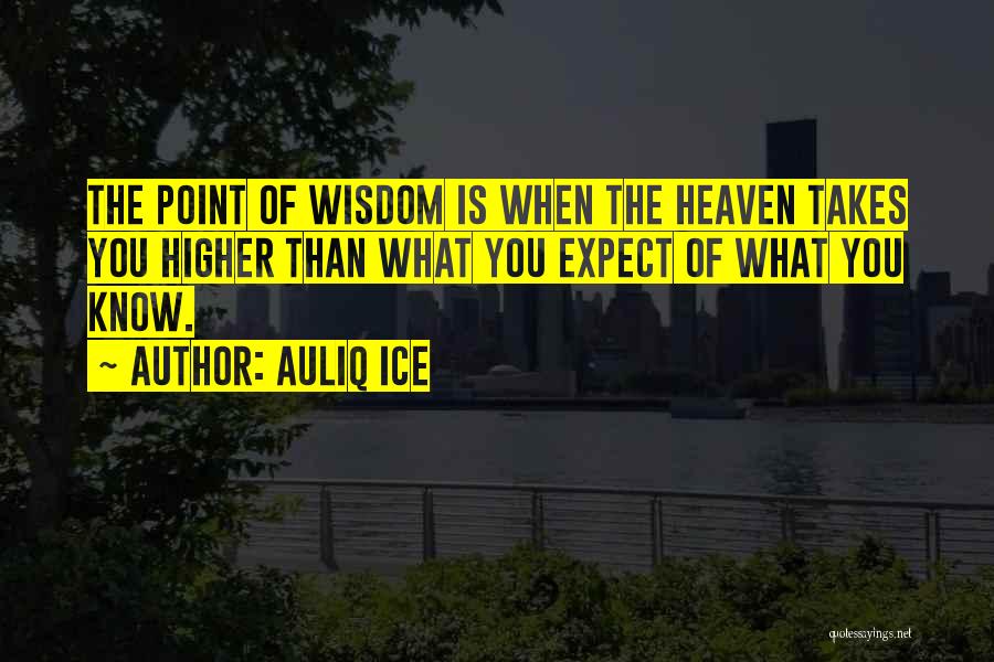 Auliq Ice Quotes: The Point Of Wisdom Is When The Heaven Takes You Higher Than What You Expect Of What You Know.