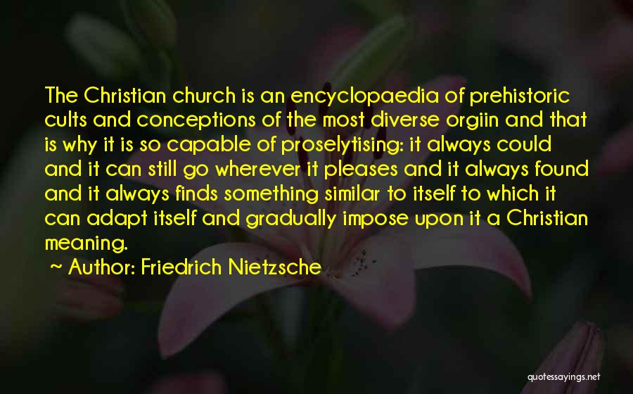 Friedrich Nietzsche Quotes: The Christian Church Is An Encyclopaedia Of Prehistoric Cults And Conceptions Of The Most Diverse Orgiin And That Is Why