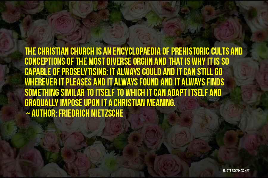 Friedrich Nietzsche Quotes: The Christian Church Is An Encyclopaedia Of Prehistoric Cults And Conceptions Of The Most Diverse Orgiin And That Is Why