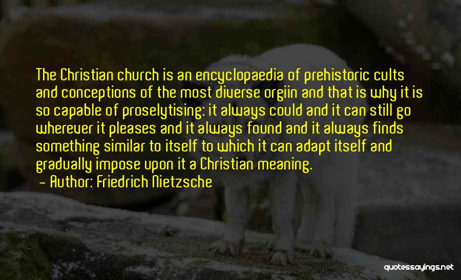 Friedrich Nietzsche Quotes: The Christian Church Is An Encyclopaedia Of Prehistoric Cults And Conceptions Of The Most Diverse Orgiin And That Is Why