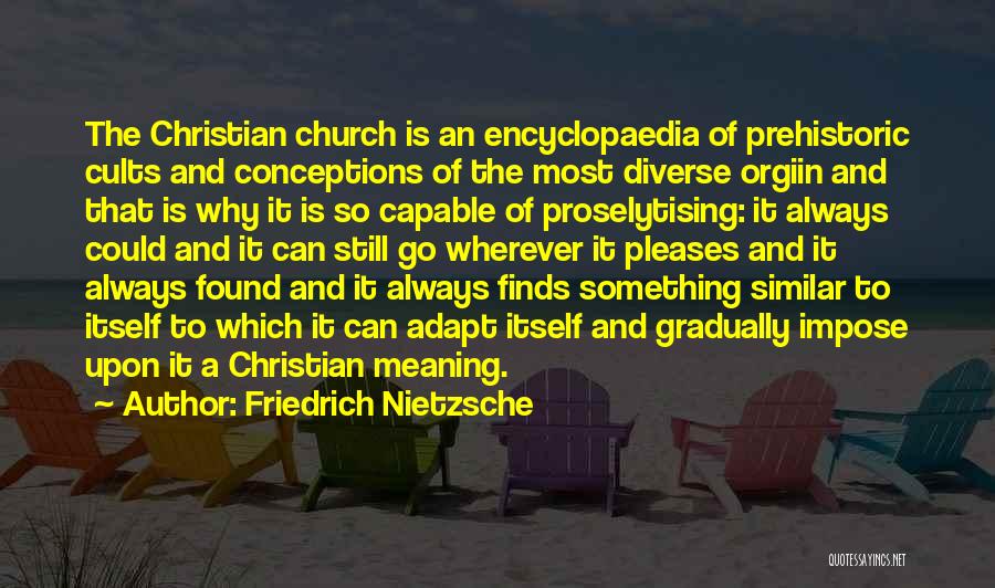 Friedrich Nietzsche Quotes: The Christian Church Is An Encyclopaedia Of Prehistoric Cults And Conceptions Of The Most Diverse Orgiin And That Is Why