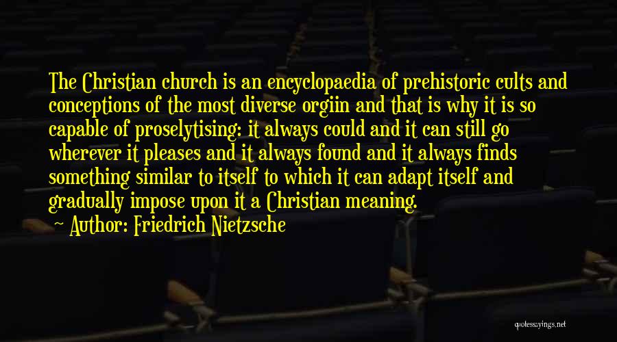 Friedrich Nietzsche Quotes: The Christian Church Is An Encyclopaedia Of Prehistoric Cults And Conceptions Of The Most Diverse Orgiin And That Is Why
