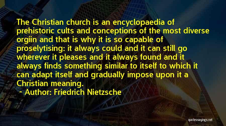 Friedrich Nietzsche Quotes: The Christian Church Is An Encyclopaedia Of Prehistoric Cults And Conceptions Of The Most Diverse Orgiin And That Is Why