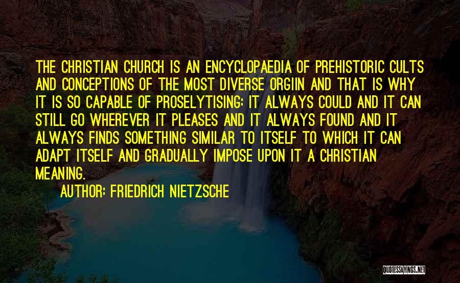 Friedrich Nietzsche Quotes: The Christian Church Is An Encyclopaedia Of Prehistoric Cults And Conceptions Of The Most Diverse Orgiin And That Is Why