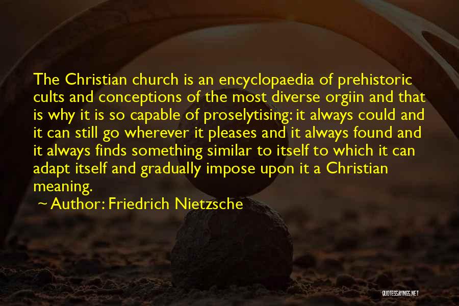 Friedrich Nietzsche Quotes: The Christian Church Is An Encyclopaedia Of Prehistoric Cults And Conceptions Of The Most Diverse Orgiin And That Is Why