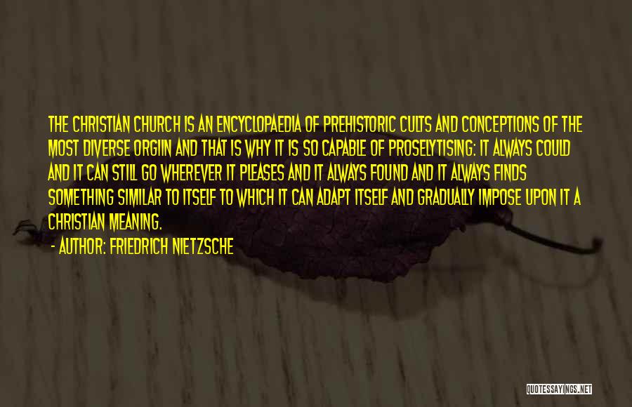 Friedrich Nietzsche Quotes: The Christian Church Is An Encyclopaedia Of Prehistoric Cults And Conceptions Of The Most Diverse Orgiin And That Is Why