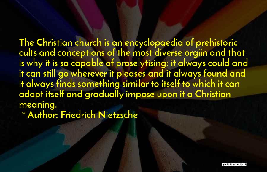 Friedrich Nietzsche Quotes: The Christian Church Is An Encyclopaedia Of Prehistoric Cults And Conceptions Of The Most Diverse Orgiin And That Is Why