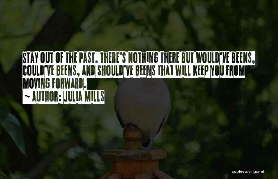 Julia Mills Quotes: Stay Out Of The Past. There's Nothing There But Would've Beens, Could've Beens, And Should've Beens That Will Keep You