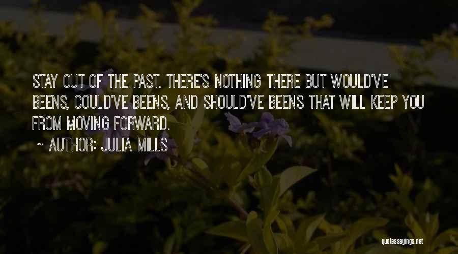 Julia Mills Quotes: Stay Out Of The Past. There's Nothing There But Would've Beens, Could've Beens, And Should've Beens That Will Keep You