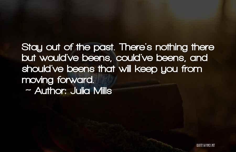 Julia Mills Quotes: Stay Out Of The Past. There's Nothing There But Would've Beens, Could've Beens, And Should've Beens That Will Keep You