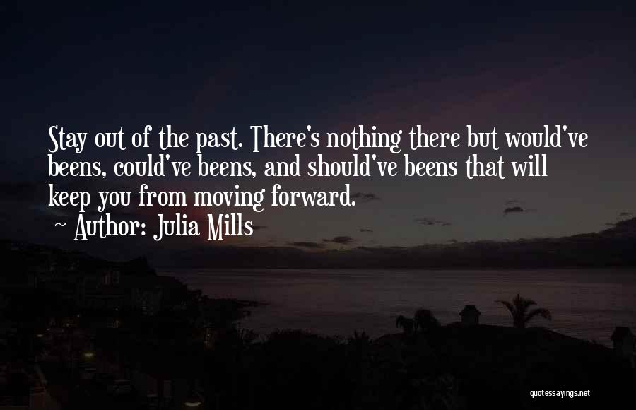 Julia Mills Quotes: Stay Out Of The Past. There's Nothing There But Would've Beens, Could've Beens, And Should've Beens That Will Keep You