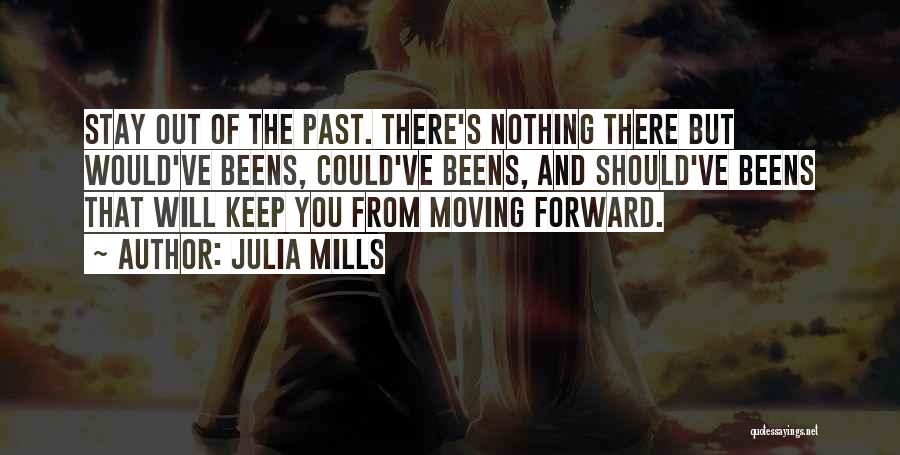 Julia Mills Quotes: Stay Out Of The Past. There's Nothing There But Would've Beens, Could've Beens, And Should've Beens That Will Keep You