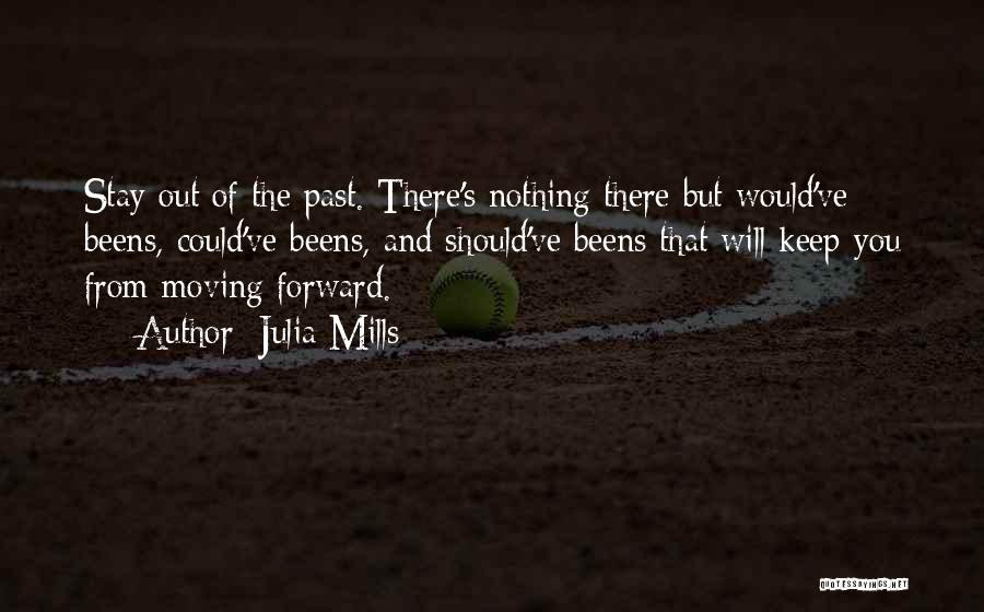 Julia Mills Quotes: Stay Out Of The Past. There's Nothing There But Would've Beens, Could've Beens, And Should've Beens That Will Keep You