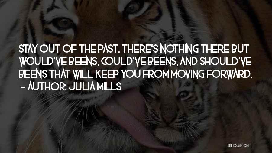 Julia Mills Quotes: Stay Out Of The Past. There's Nothing There But Would've Beens, Could've Beens, And Should've Beens That Will Keep You