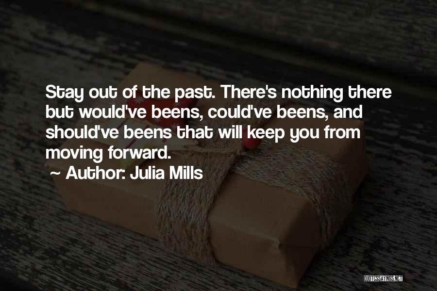 Julia Mills Quotes: Stay Out Of The Past. There's Nothing There But Would've Beens, Could've Beens, And Should've Beens That Will Keep You