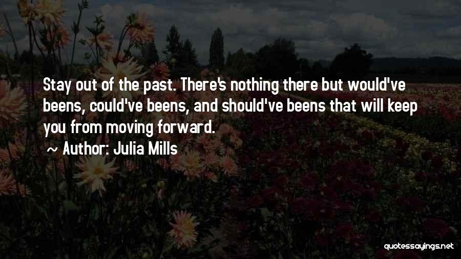 Julia Mills Quotes: Stay Out Of The Past. There's Nothing There But Would've Beens, Could've Beens, And Should've Beens That Will Keep You