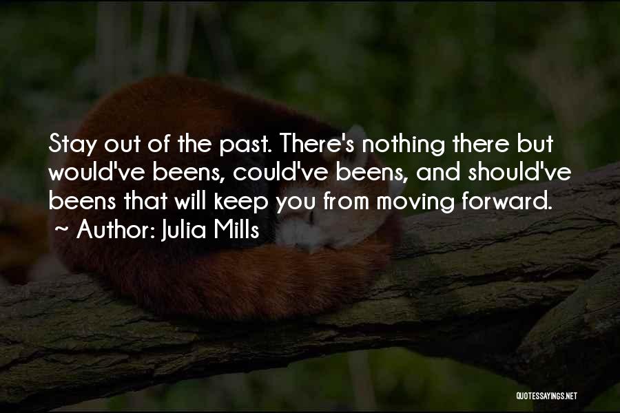 Julia Mills Quotes: Stay Out Of The Past. There's Nothing There But Would've Beens, Could've Beens, And Should've Beens That Will Keep You