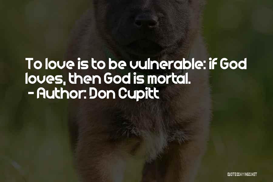 Don Cupitt Quotes: To Love Is To Be Vulnerable: If God Loves, Then God Is Mortal.