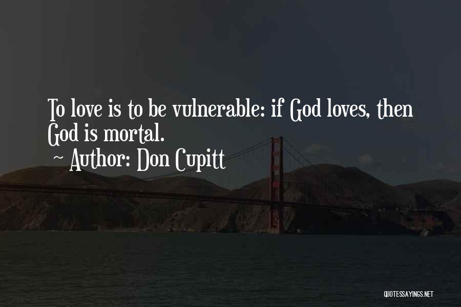 Don Cupitt Quotes: To Love Is To Be Vulnerable: If God Loves, Then God Is Mortal.