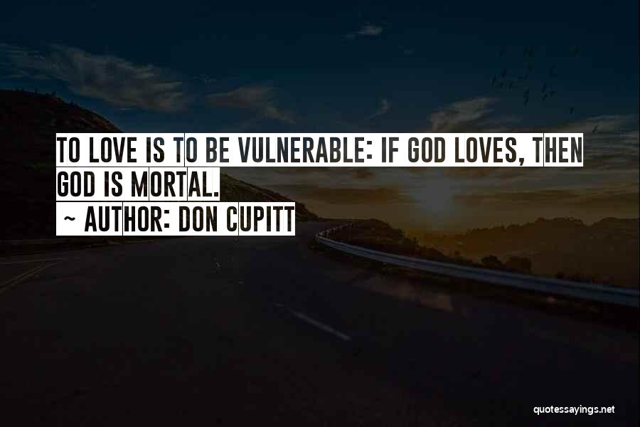 Don Cupitt Quotes: To Love Is To Be Vulnerable: If God Loves, Then God Is Mortal.