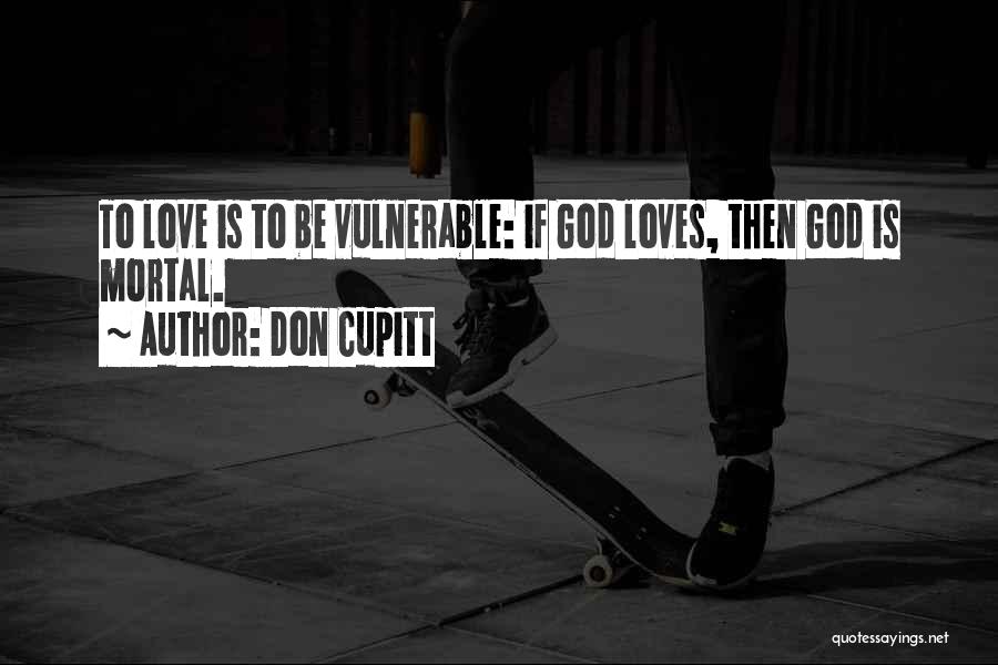 Don Cupitt Quotes: To Love Is To Be Vulnerable: If God Loves, Then God Is Mortal.