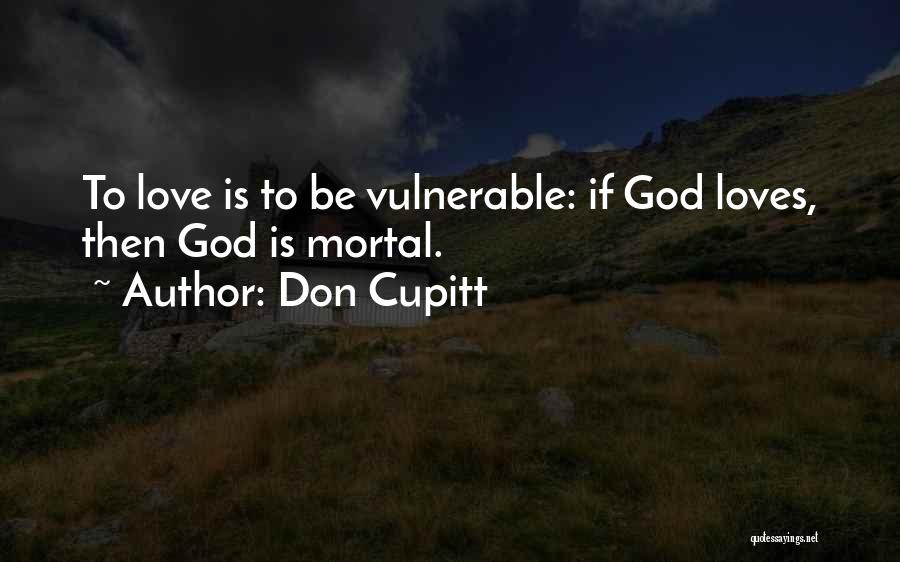 Don Cupitt Quotes: To Love Is To Be Vulnerable: If God Loves, Then God Is Mortal.