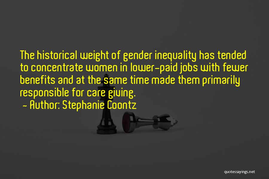 Stephanie Coontz Quotes: The Historical Weight Of Gender Inequality Has Tended To Concentrate Women In Lower-paid Jobs With Fewer Benefits And At The