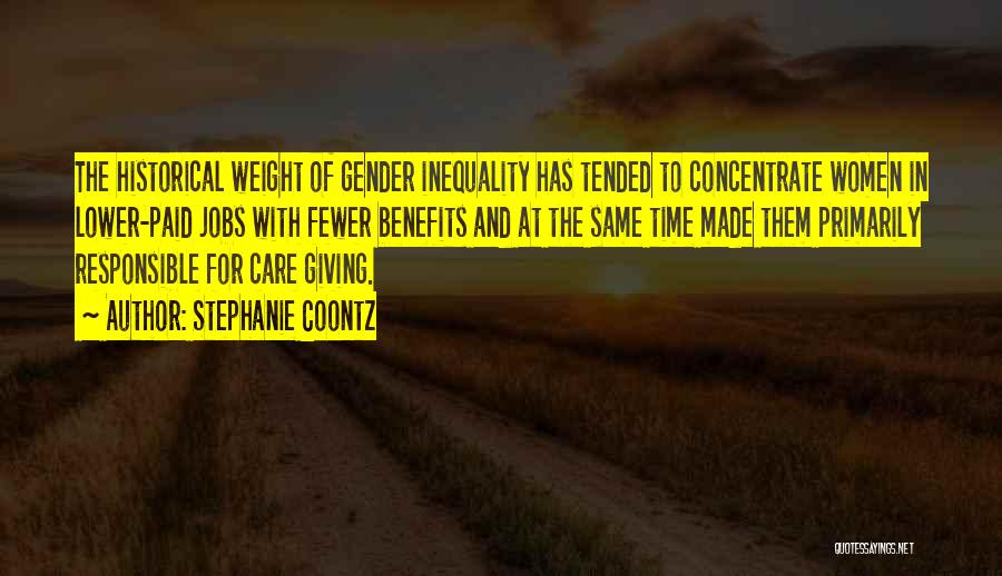 Stephanie Coontz Quotes: The Historical Weight Of Gender Inequality Has Tended To Concentrate Women In Lower-paid Jobs With Fewer Benefits And At The