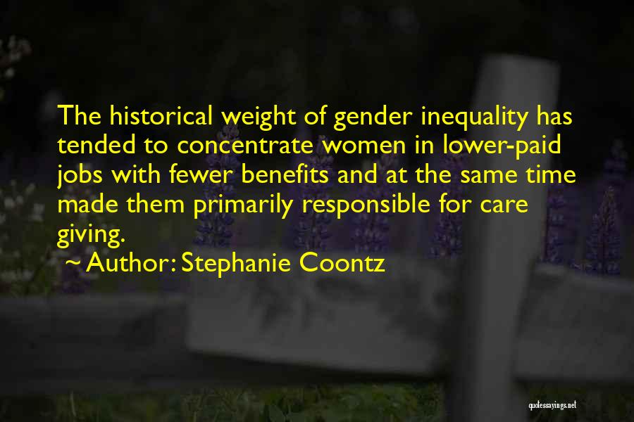 Stephanie Coontz Quotes: The Historical Weight Of Gender Inequality Has Tended To Concentrate Women In Lower-paid Jobs With Fewer Benefits And At The