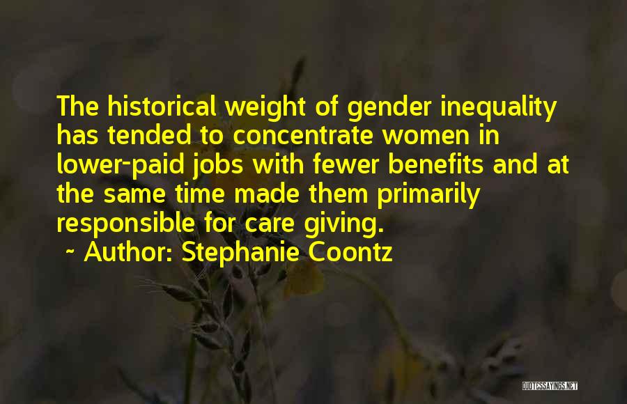 Stephanie Coontz Quotes: The Historical Weight Of Gender Inequality Has Tended To Concentrate Women In Lower-paid Jobs With Fewer Benefits And At The