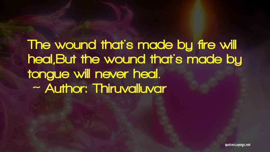 Thiruvalluvar Quotes: The Wound That's Made By Fire Will Heal,but The Wound That's Made By Tongue Will Never Heal.