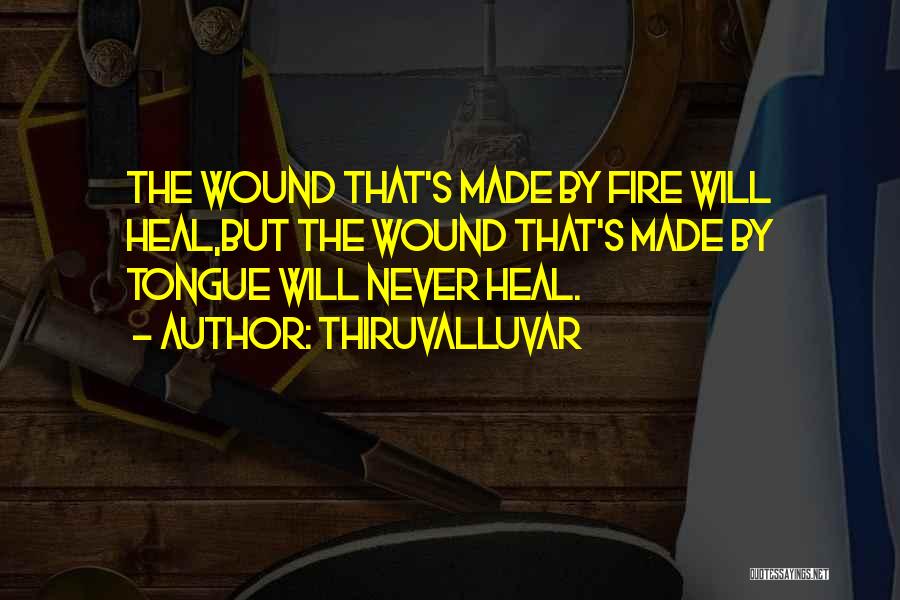 Thiruvalluvar Quotes: The Wound That's Made By Fire Will Heal,but The Wound That's Made By Tongue Will Never Heal.