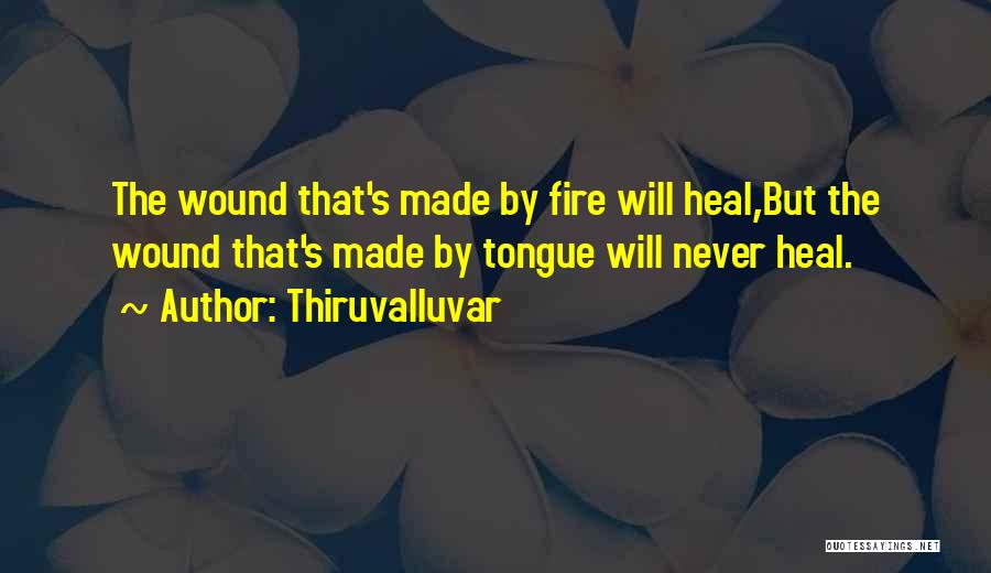 Thiruvalluvar Quotes: The Wound That's Made By Fire Will Heal,but The Wound That's Made By Tongue Will Never Heal.