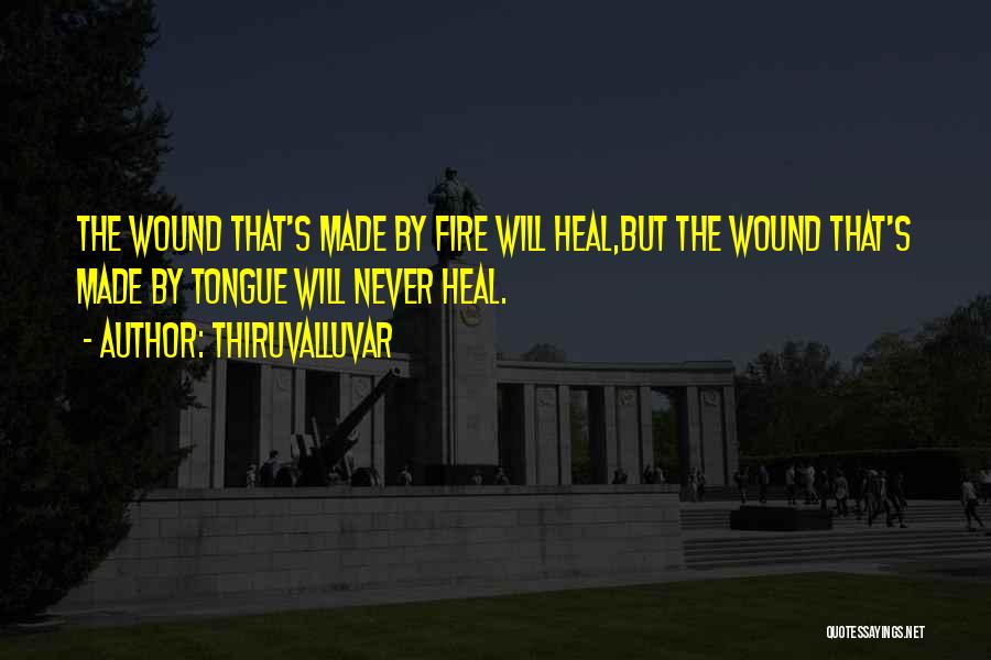 Thiruvalluvar Quotes: The Wound That's Made By Fire Will Heal,but The Wound That's Made By Tongue Will Never Heal.